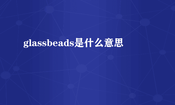 glassbeads是什么意思