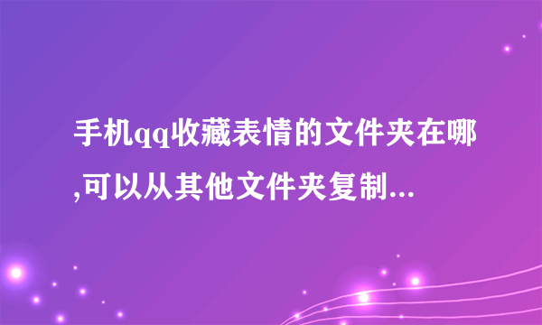 手机qq收藏表情的文件夹在哪,可以从其他文件夹复制使用来收藏吗