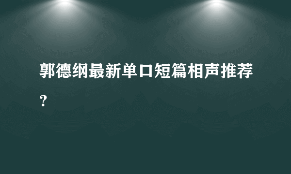 郭德纲最新单口短篇相声推荐？