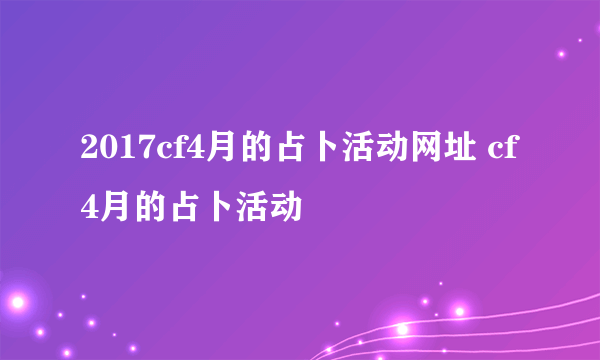 2017cf4月的占卜活动网址 cf4月的占卜活动