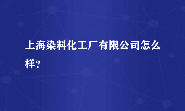 上海染料化工厂有限公司怎么样？