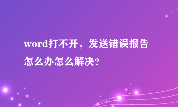 word打不开，发送错误报告怎么办怎么解决？