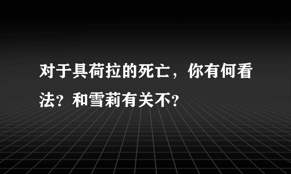 对于具荷拉的死亡，你有何看法？和雪莉有关不？