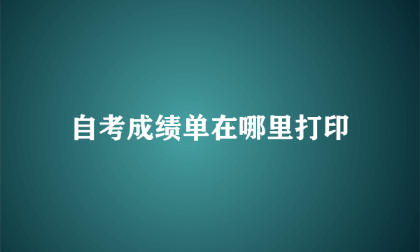 自考成绩单在哪里打印