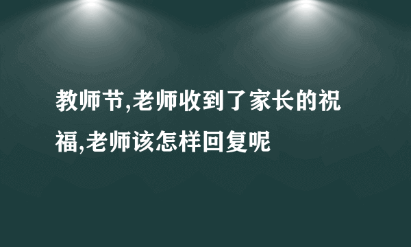 教师节,老师收到了家长的祝福,老师该怎样回复呢