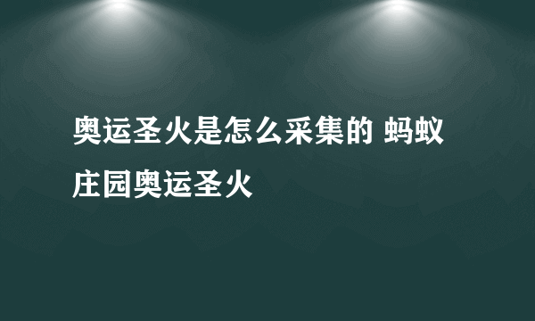 奥运圣火是怎么采集的 蚂蚁庄园奥运圣火