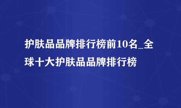 护肤品品牌排行榜前10名_全球十大护肤品品牌排行榜