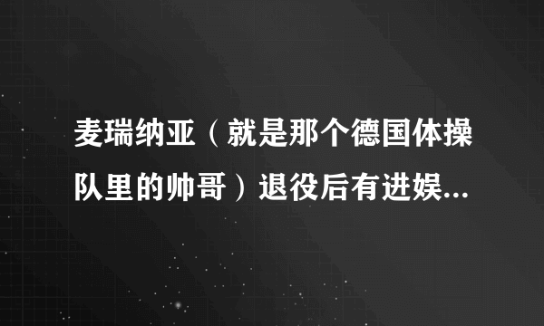 麦瑞纳亚（就是那个德国体操队里的帅哥）退役后有进娱乐圈的打算吗？