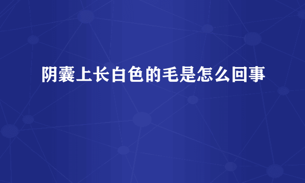 阴囊上长白色的毛是怎么回事