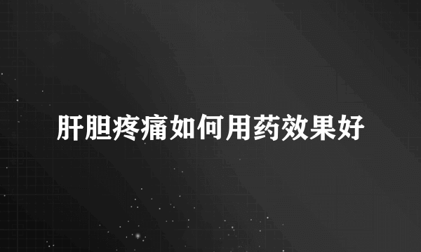 肝胆疼痛如何用药效果好