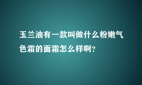 玉兰油有一款叫做什么粉嫩气色霜的面霜怎么样啊？