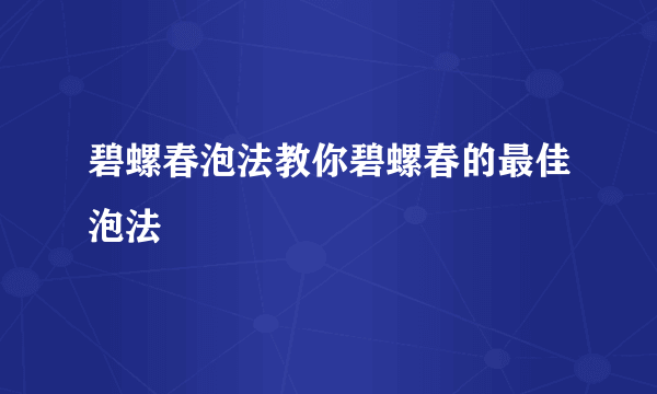 碧螺春泡法教你碧螺春的最佳泡法