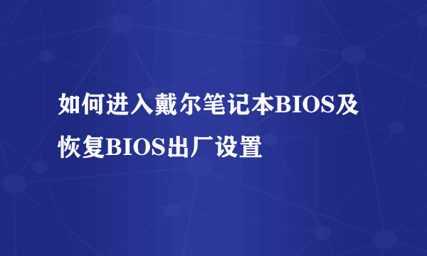 如何进入戴尔笔记本BIOS及恢复BIOS出厂设置