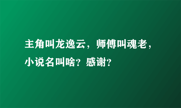 主角叫龙逸云，师傅叫魂老，小说名叫啥？感谢？