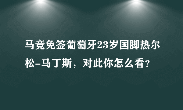 马竞免签葡萄牙23岁国脚热尔松-马丁斯，对此你怎么看？