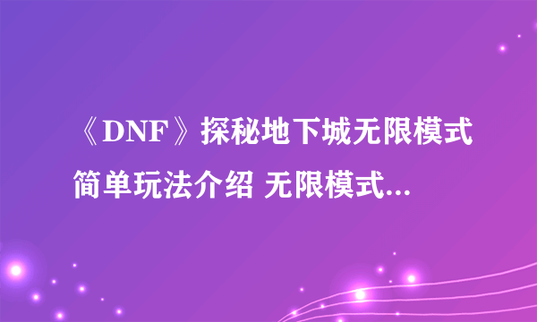 《DNF》探秘地下城无限模式简单玩法介绍 无限模式简单怎么玩