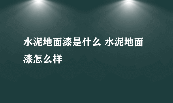 水泥地面漆是什么 水泥地面漆怎么样