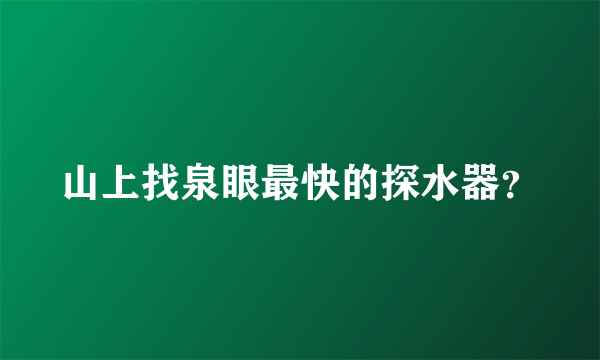 山上找泉眼最快的探水器？