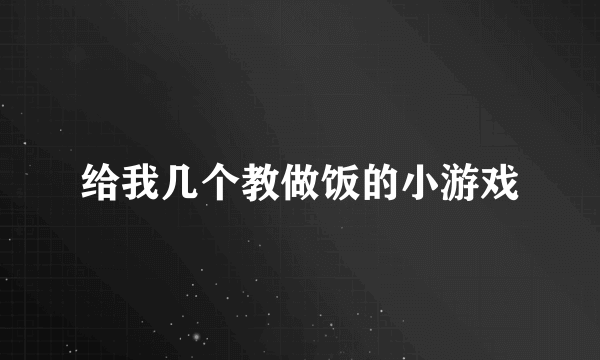 给我几个教做饭的小游戏