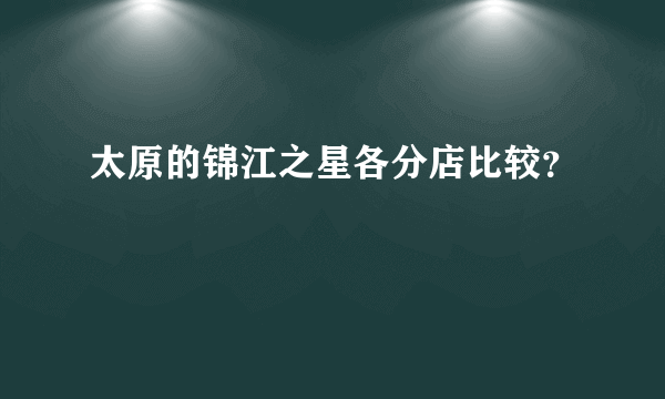 太原的锦江之星各分店比较？