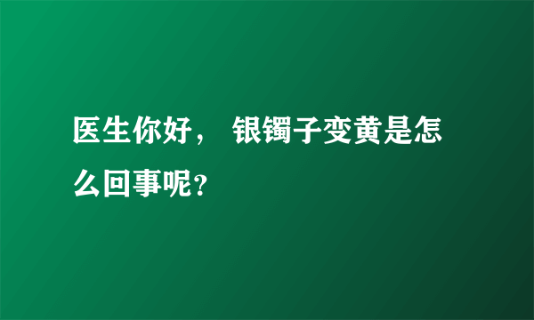 医生你好， 银镯子变黄是怎么回事呢？