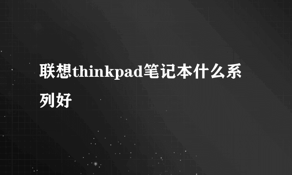 联想thinkpad笔记本什么系列好