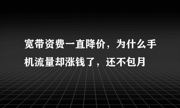 宽带资费一直降价，为什么手机流量却涨钱了，还不包月