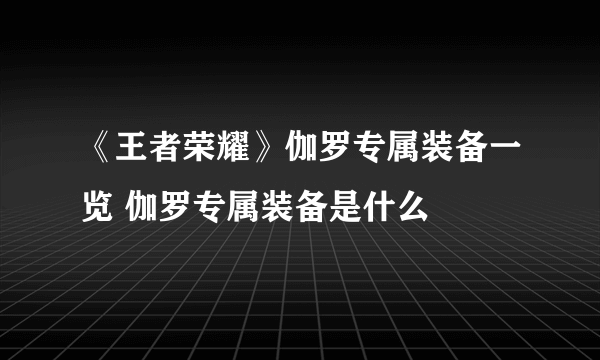 《王者荣耀》伽罗专属装备一览 伽罗专属装备是什么