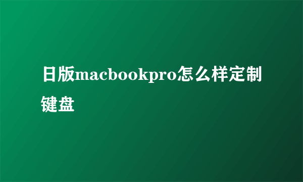 日版macbookpro怎么样定制键盘