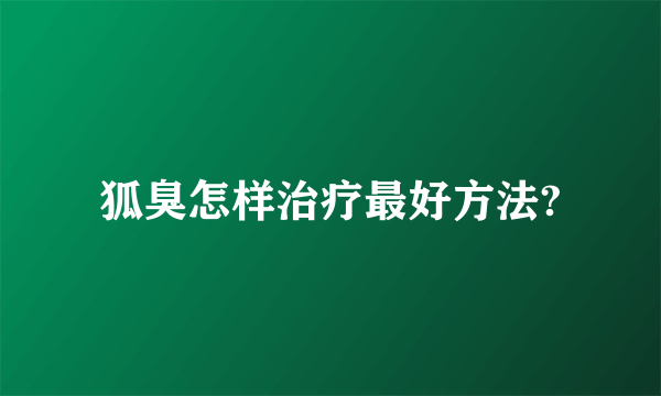 狐臭怎样治疗最好方法?