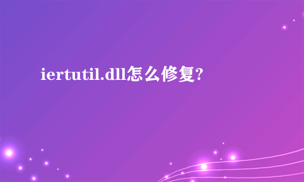 iertutil.dll怎么修复?