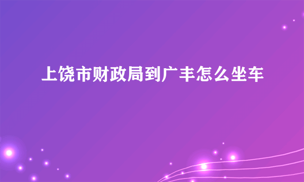 上饶市财政局到广丰怎么坐车