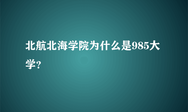 北航北海学院为什么是985大学？