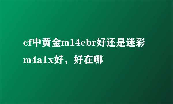 cf中黄金m14ebr好还是迷彩m4a1x好，好在哪