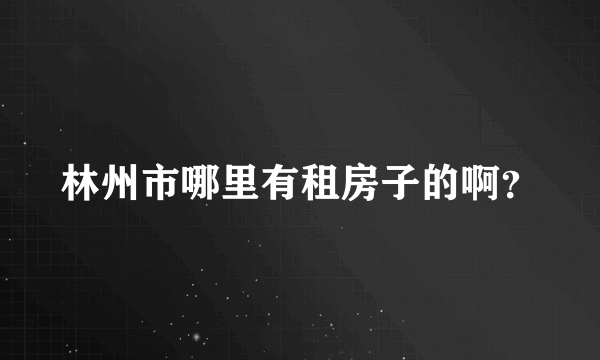 林州市哪里有租房子的啊？