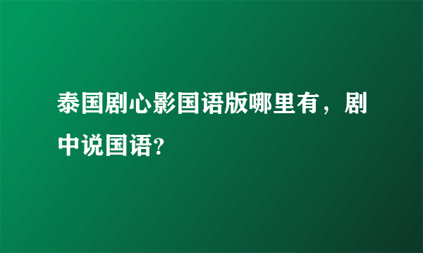 泰国剧心影国语版哪里有，剧中说国语？