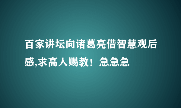 百家讲坛向诸葛亮借智慧观后感,求高人赐教！急急急