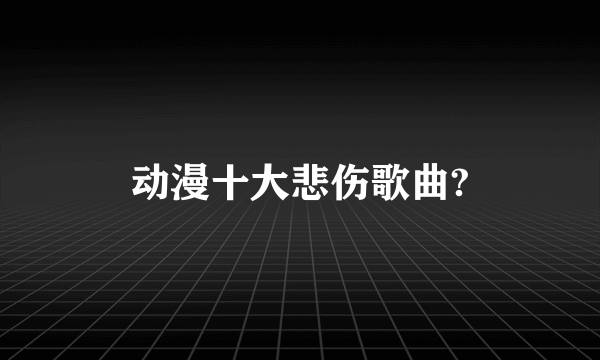 动漫十大悲伤歌曲?