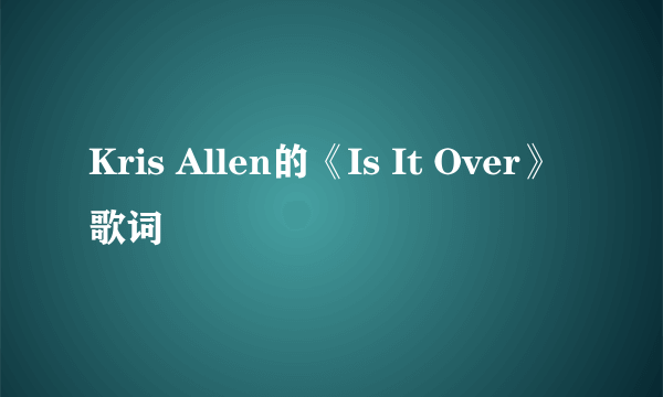 Kris Allen的《Is It Over》 歌词