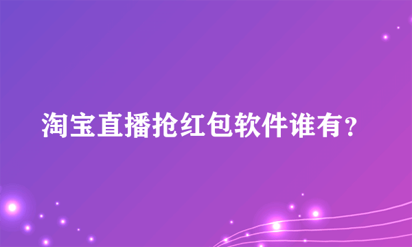 淘宝直播抢红包软件谁有？