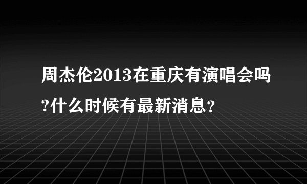 周杰伦2013在重庆有演唱会吗?什么时候有最新消息？