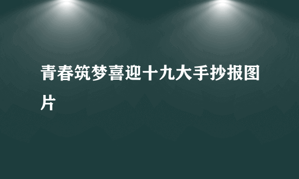 青春筑梦喜迎十九大手抄报图片