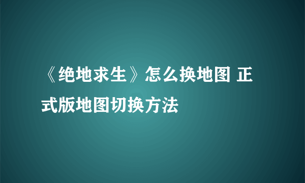 《绝地求生》怎么换地图 正式版地图切换方法