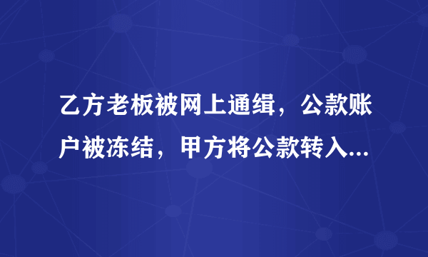 乙方老板被网上通缉，公款账户被冻结，甲方将公款转入私人账户算不算违法？