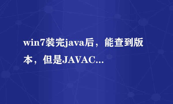 win7装完java后，能查到版本，但是JAVAC 不是内部或外部命令