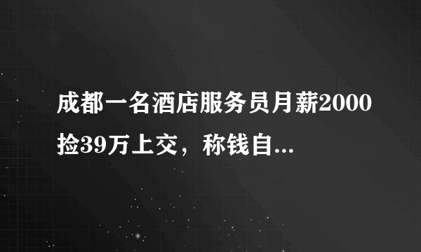 成都一名酒店服务员月薪2000捡39万上交，称钱自己挣才放心，这事你怎么看？