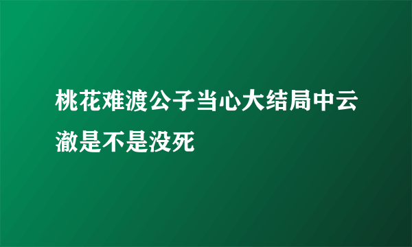 桃花难渡公子当心大结局中云澈是不是没死