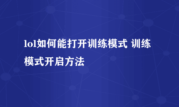 lol如何能打开训练模式 训练模式开启方法