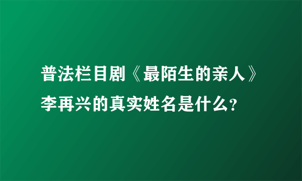 普法栏目剧《最陌生的亲人》李再兴的真实姓名是什么？