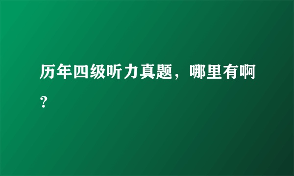 历年四级听力真题，哪里有啊？